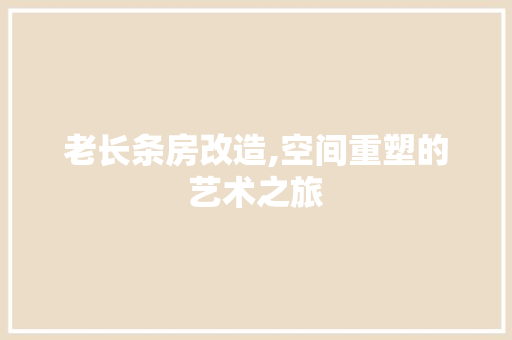 老长条房改造,空间重塑的艺术之旅