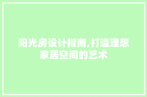 阳光房设计指南,打造理想家居空间的艺术