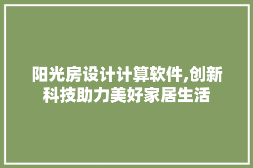 阳光房设计计算软件,创新科技助力美好家居生活