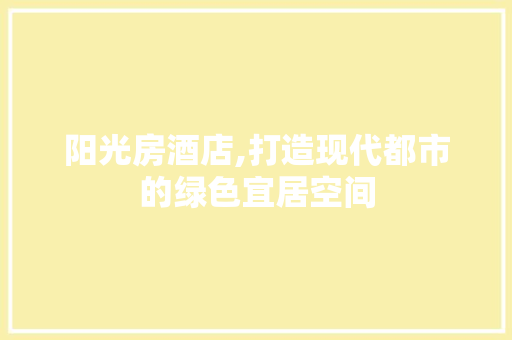 阳光房酒店,打造现代都市的绿色宜居空间