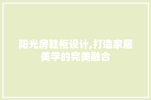 阳光房鞋柜设计,打造家居美学的完美融合