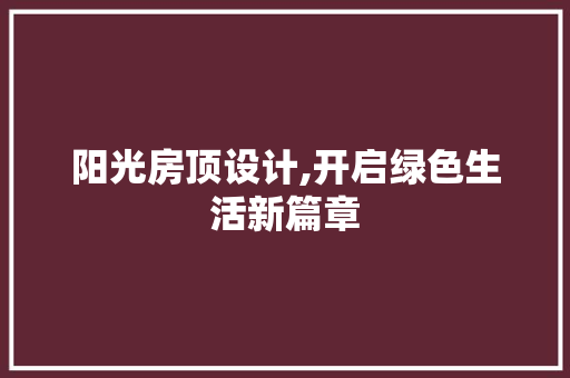 阳光房顶设计,开启绿色生活新篇章