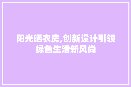 阳光晒衣房,创新设计引领绿色生活新风尚