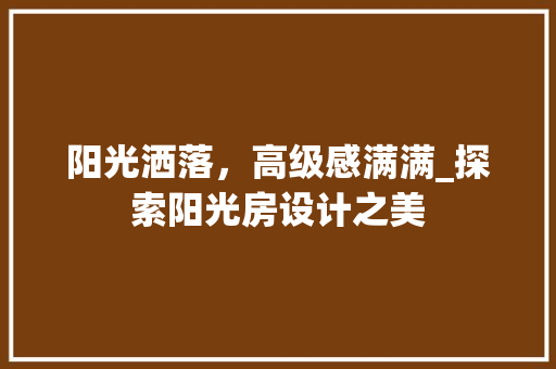 阳光洒落，高级感满满_探索阳光房设计之美
