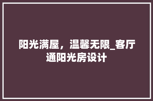阳光满屋，温馨无限_客厅通阳光房设计