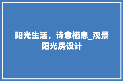 阳光生活，诗意栖息_观景阳光房设计