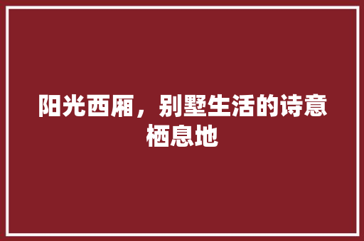 阳光西厢，别墅生活的诗意栖息地