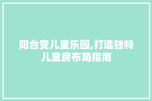 阳台变儿童乐园,打造独特儿童房布局指南