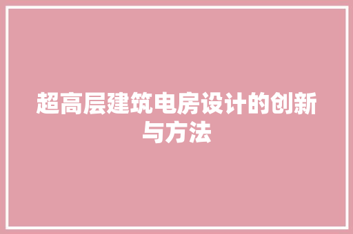 超高层建筑电房设计的创新与方法