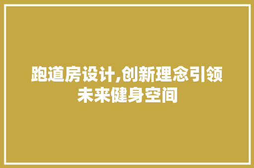 跑道房设计,创新理念引领未来健身空间