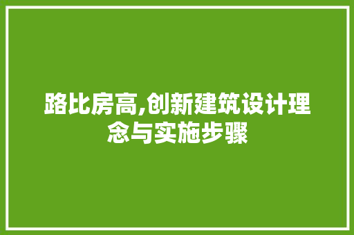 路比房高,创新建筑设计理念与实施步骤