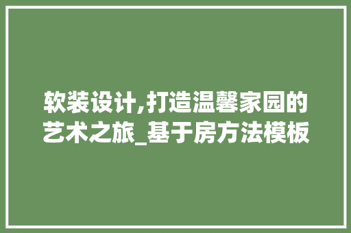 软装设计,打造温馨家园的艺术之旅_基于房方法模板的方法