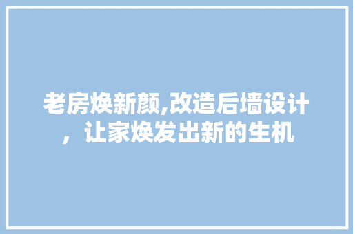 老房焕新颜,改造后墙设计，让家焕发出新的生机