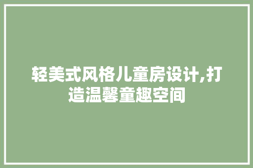 轻美式风格儿童房设计,打造温馨童趣空间