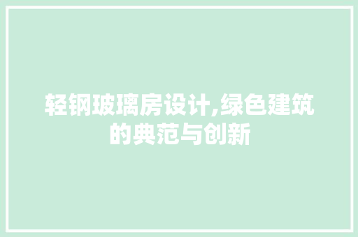 轻钢玻璃房设计,绿色建筑的典范与创新