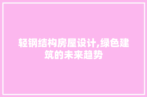 轻钢结构房屋设计,绿色建筑的未来趋势