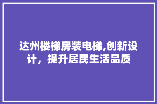 达州楼梯房装电梯,创新设计，提升居民生活品质