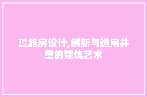 过路房设计,创新与适用并重的建筑艺术