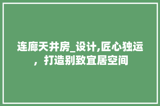 连廊天井房_设计,匠心独运，打造别致宜居空间