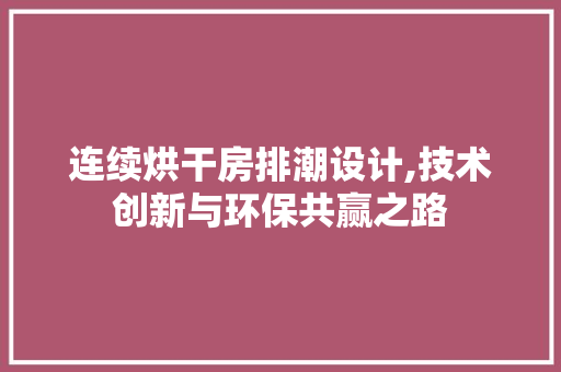 连续烘干房排潮设计,技术创新与环保共赢之路