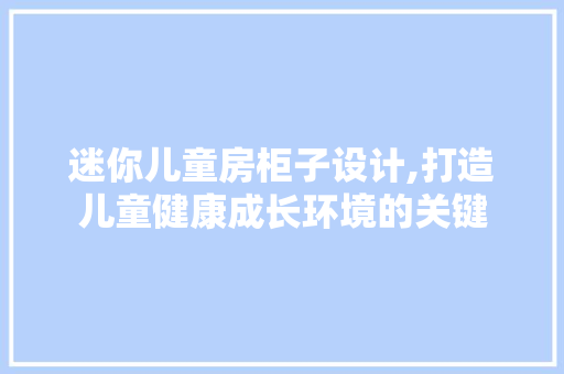迷你儿童房柜子设计,打造儿童健康成长环境的关键
