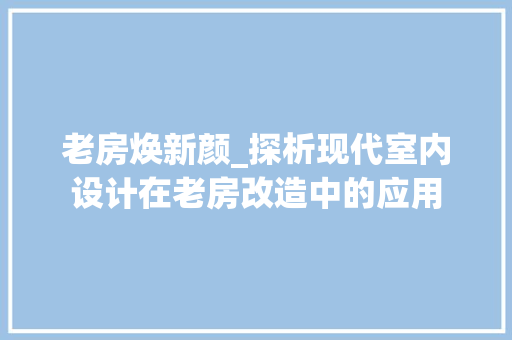 老房焕新颜_探析现代室内设计在老房改造中的应用