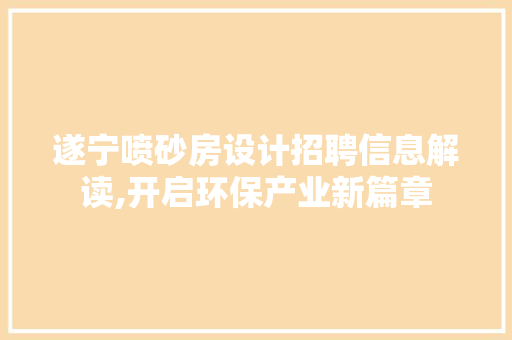 遂宁喷砂房设计招聘信息解读,开启环保产业新篇章