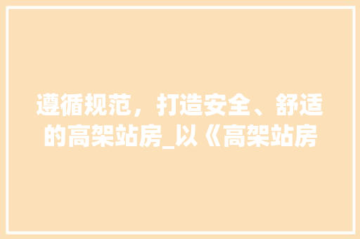 遵循规范，打造安全、舒适的高架站房_以《高架站房设计规范》为指引