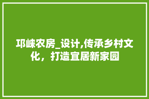 邛崃农房_设计,传承乡村文化，打造宜居新家园