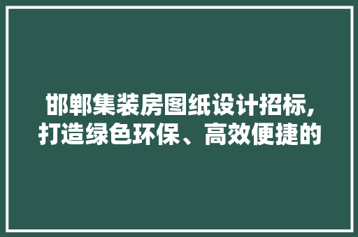 邯郸集装房图纸设计招标,打造绿色环保、高效便捷的居住空间