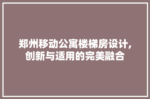 郑州移动公寓楼梯房设计,创新与适用的完美融合