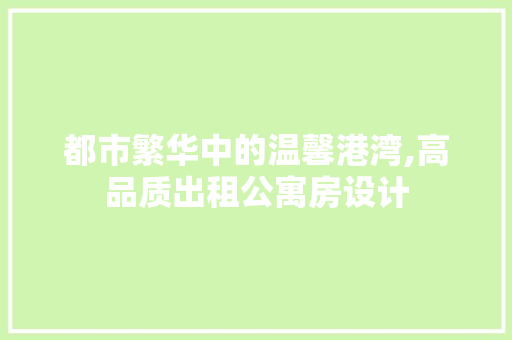 都市繁华中的温馨港湾,高品质出租公寓房设计