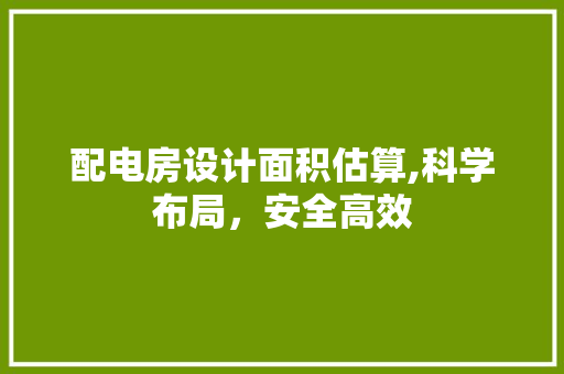 配电房设计面积估算,科学布局，安全高效