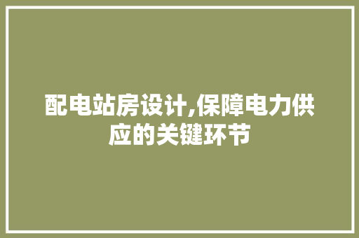 配电站房设计,保障电力供应的关键环节