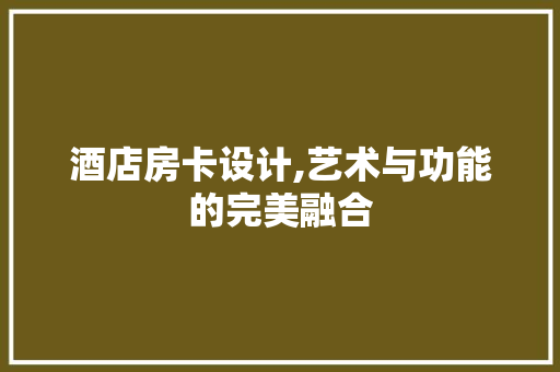 酒店房卡设计,艺术与功能的完美融合