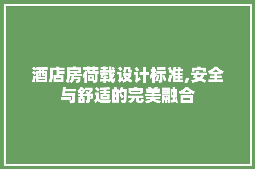 酒店房荷载设计标准,安全与舒适的完美融合