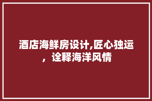 酒店海鲜房设计,匠心独运，诠释海洋风情