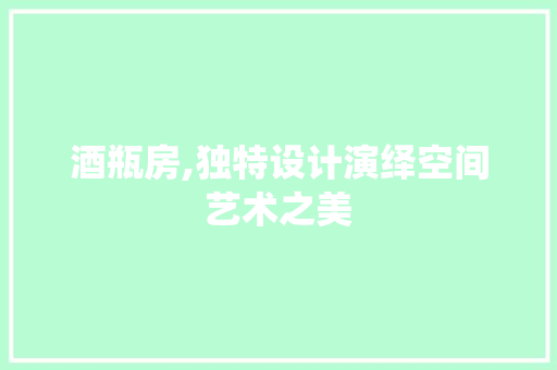 酒瓶房,独特设计演绎空间艺术之美