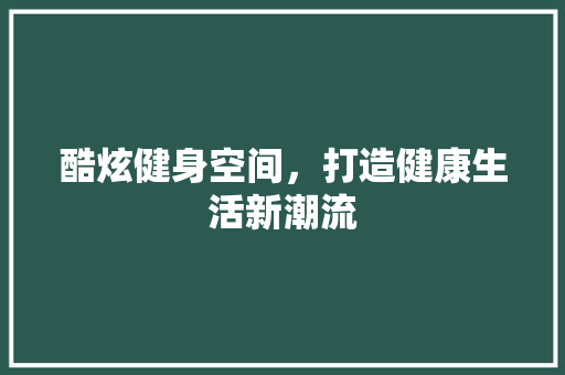 酷炫健身空间，打造健康生活新潮流
