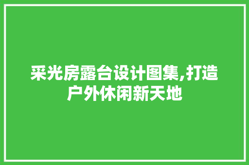 采光房露台设计图集,打造户外休闲新天地