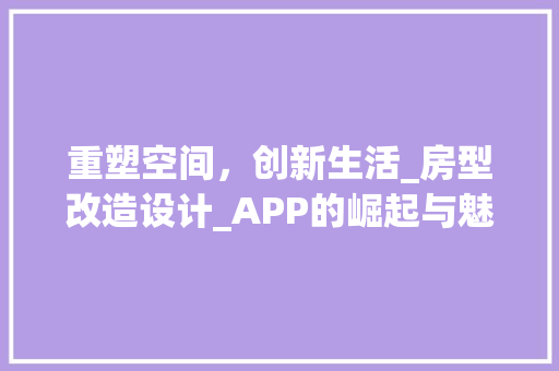 重塑空间，创新生活_房型改造设计_APP的崛起与魅力