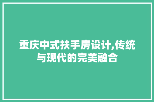 重庆中式扶手房设计,传统与现代的完美融合