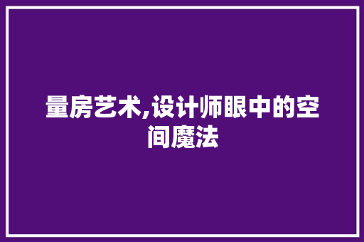 量房艺术,设计师眼中的空间魔法