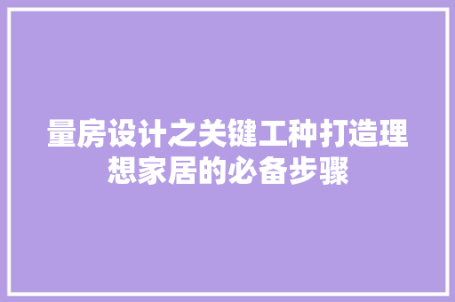 量房设计之关键工种打造理想家居的必备步骤
