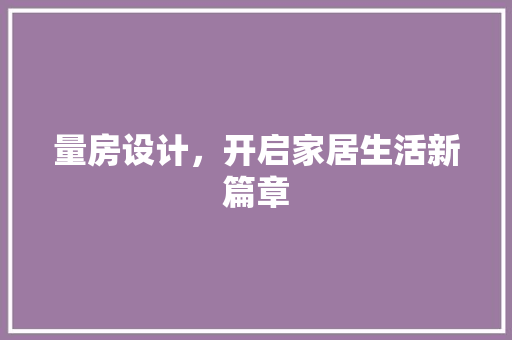 量房设计，开启家居生活新篇章
