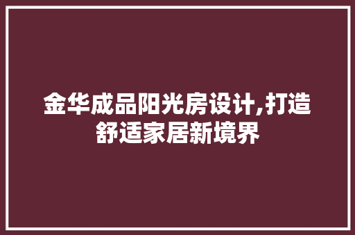 金华成品阳光房设计,打造舒适家居新境界