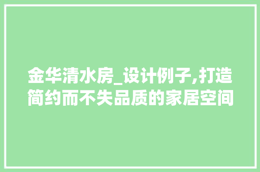 金华清水房_设计例子,打造简约而不失品质的家居空间