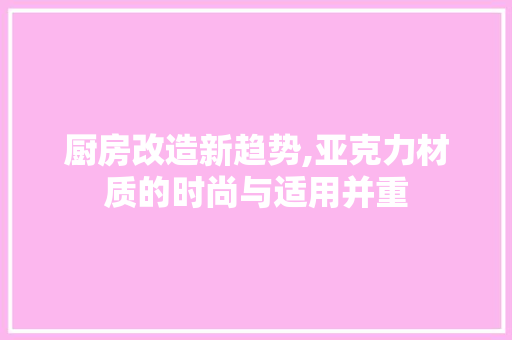 厨房改造新趋势,亚克力材质的时尚与适用并重