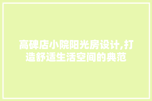 高碑店小院阳光房设计,打造舒适生活空间的典范