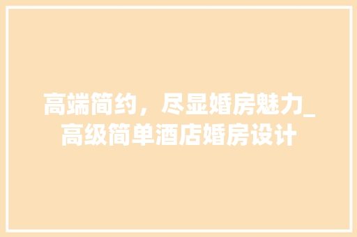 高端简约，尽显婚房魅力_高级简单酒店婚房设计